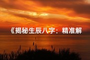 《揭秘生辰八字：精准解析个人命格之道》