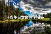 《戊午日女命八字揭秘：婚姻运势详析》