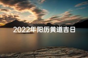 2022年阳历黄道吉日、《2022年黄道吉日：把握良辰，好运连连》