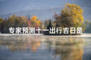 专家预测十一出行吉日是什么生肖—十一出行吉日揭秘：专家精准预测