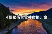 《揭秘伤官食神命格：命运走向的奥秘解析》