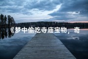 《梦中偷吃寺庙宝物，奇幻冒险之旅》