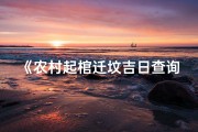 《农村起棺迁坟吉日查询表：选吉时指南》