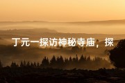 丁元一探访神秘寺庙，探寻禅意人生之旅