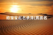 给宝宝起名承泽(男孩名字带水的有哪些)