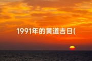 1991年的黄道吉日(1991年黄道吉日：吉祥时刻，好运连连)