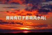 房间有钉子影响风水吗(房间钉子影响风水？揭秘家居风水禁忌)