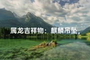 属龙吉祥物：麒麟吊坠，财运亨通必备