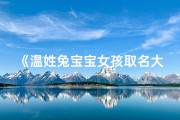 《温姓兔宝宝女孩取名大全：温馨吉祥好名字推荐》