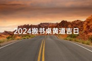 2024搬书桌黄道吉日,2024年搬家吉日