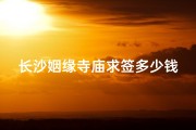长沙姻缘寺庙求签多少钱