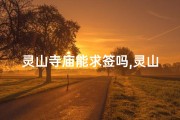 灵山寺庙能求签吗,灵山寺庙求签灵验吗？揭秘祈福奥秘