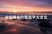 宝宝属金的取名字大全女(女孩取名五行属金的字)