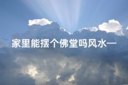 家里能摆个佛堂吗风水—家里能摆个佛堂吗风水好吗