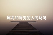 属龙和属狗的人同财吗