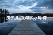 房子加层影响风水吗_房子加层会超重吗