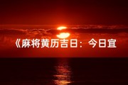 《麻将黄历吉日：今日宜战牌局》