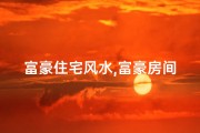 富豪住宅风水,富豪房间风水禁忌：揭秘豪宅风水之谜