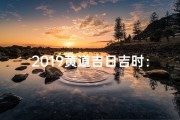 2019黄道吉日吉时：良辰美景好时光