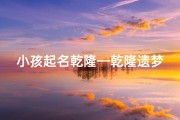 小孩起名乾隆—乾隆遗梦：揭秘小孩起名背后的皇家智慧