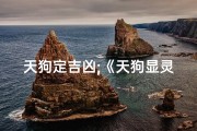 天狗定吉凶;《天狗显灵定吉凶：揭秘神秘预兆》