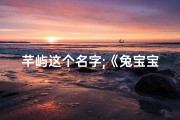 芊屿这个名字;《兔宝宝取名芊屿：探寻诗意栖息之地》