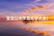 宝宝以木字取名字大全(带木字的男孩名字大全)