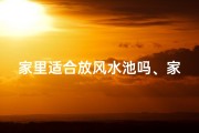 家里适合放风水池吗、家里风水池放哪个方位好