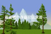 霞浦哪个寺庙可以求签—霞浦寺庙求签：祈福灵验，福泽绵长