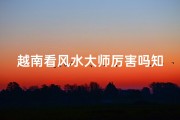 越南看风水大师厉害吗知乎,越南风水大师究竟有多神奇？