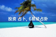 投资 占卜,《易经占卦揭秘：投资财运吉凶详析》