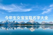 今年生女宝宝取名字大全(2025年4月12号出生的宝宝取名大全)