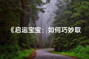 《启运宝宝：如何巧妙取带启字的女宝宝名字》