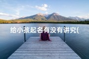 给小孩起名有没有讲究(《给孩子起名，这些讲究你了解吗？》)