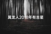 属龙人2018年有吉星吗、属龙人2018年有吉星吗女孩