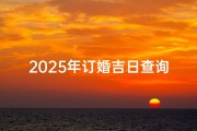 2025年订婚吉日查询：最佳良辰选吉时