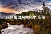 床尾堆放杂物风水,床尾堆木材影响风水？揭秘家居风水禁忌