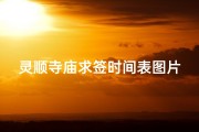 灵顺寺庙求签时间表图片-灵顺寺庙求签时间表：每日祈福时刻一览
