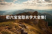 初六宝宝取名字大全集(农历七月初六出生取名五行八字起名字)