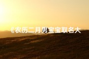 《农历二月男宝宝取名大全：寓意吉祥好名字精选》