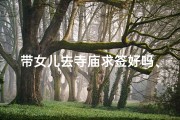 带女儿去寺庙求签好吗、带女儿寺庙求签，祈福之旅开启