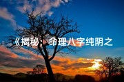 《揭秘：命理八字纯阴之神秘面纱》