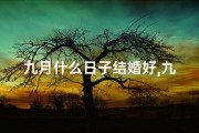 九月什么日子结婚好,九月吉日选哪天结婚最宜？