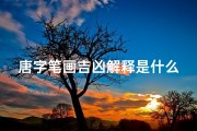 唐字笔画吉凶解释是什么;《唐字笔画揭秘：吉凶预兆的奥秘解析》