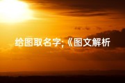 给图取名字;《图文解析：给宝宝取名的艺术之美》