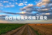 吉凶祸福搞笑视频下载免费(吉凶祸福是什么生肖)