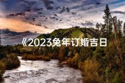《2023兔年订婚吉日查询大全，助你喜结良缘》