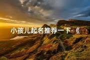 小孩儿起名推荐一下-《宝宝起名推荐：温馨可爱的小名精选》