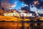 张姓缺火女宝宝取名：火舞飞扬，温暖如春