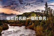福娃的名称—福娃命名：好听的名字，幸福的小宝贝